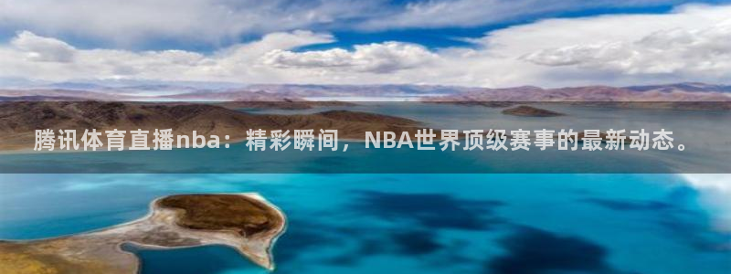 腾讯体育直播nba：精彩瞬间，NBA世界顶级赛事的最新动态。