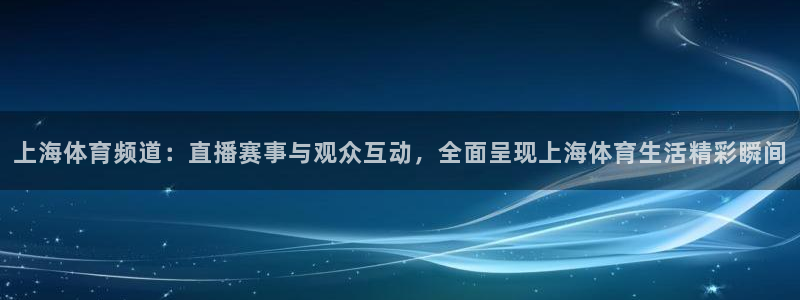 上海体育频道：直播赛事与观众互动，全面呈现上海体育生活精彩瞬间